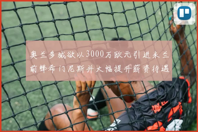 奥兰多城欲以3000万欧元引进米兰前锋希门尼斯并大幅提升薪资待遇