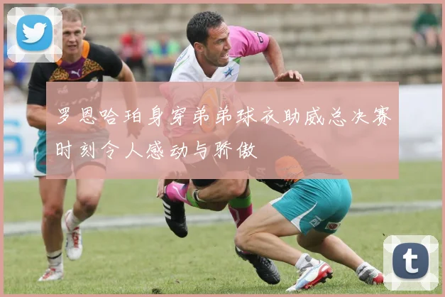 罗恩哈珀身穿弟弟球衣助威总决赛时刻令人感动与骄傲