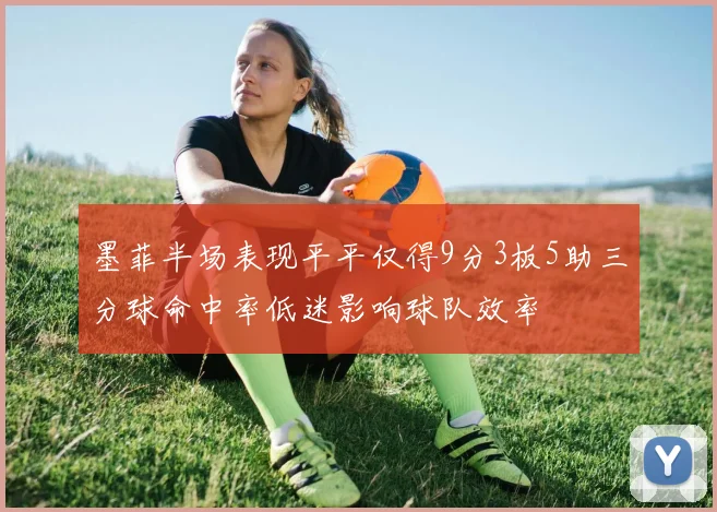 墨菲半场表现平平仅得9分3板5助三分球命中率低迷影响球队效率