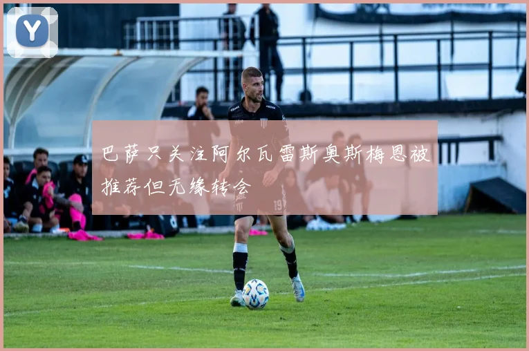 巴萨只关注阿尔瓦雷斯奥斯梅恩被推荐但无缘转会