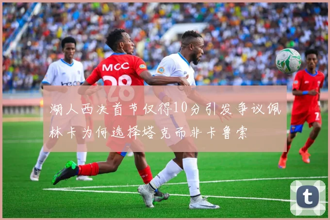 湖人西决首节仅得10分引发争议佩林卡为何选择塔克而非卡鲁索