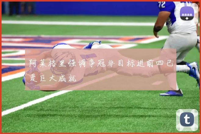 阿莱格里强调争冠非目标进前四已是巨大成就