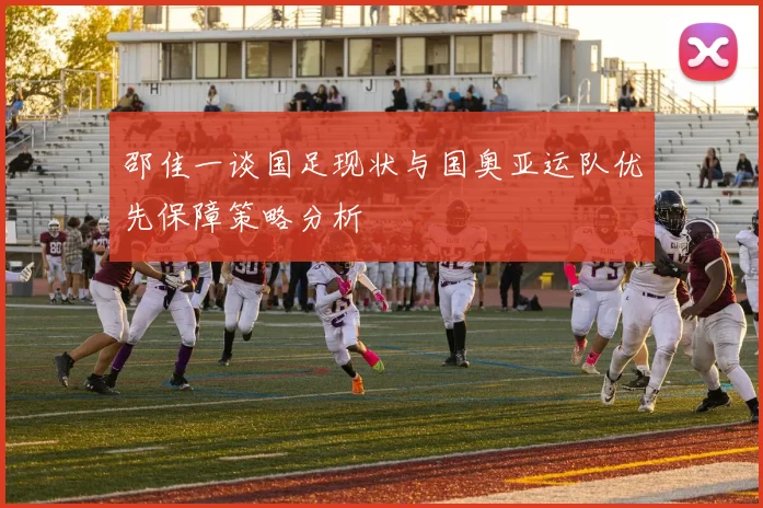 邵佳一谈国足现状与国奥亚运队优先保障策略分析