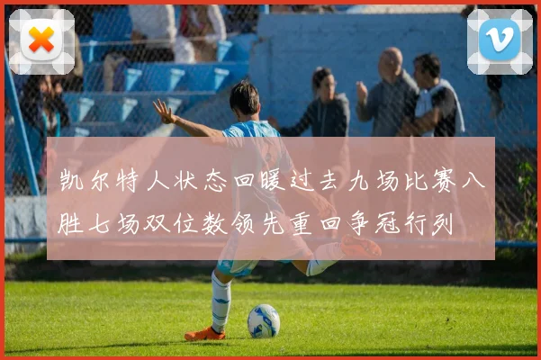 凯尔特人状态回暖过去九场比赛八胜七场双位数领先重回争冠行列