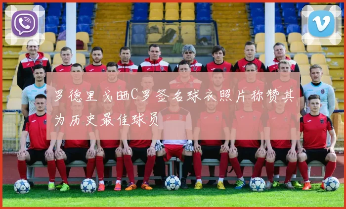 罗德里戈晒C罗签名球衣照片称赞其为历史最佳球员