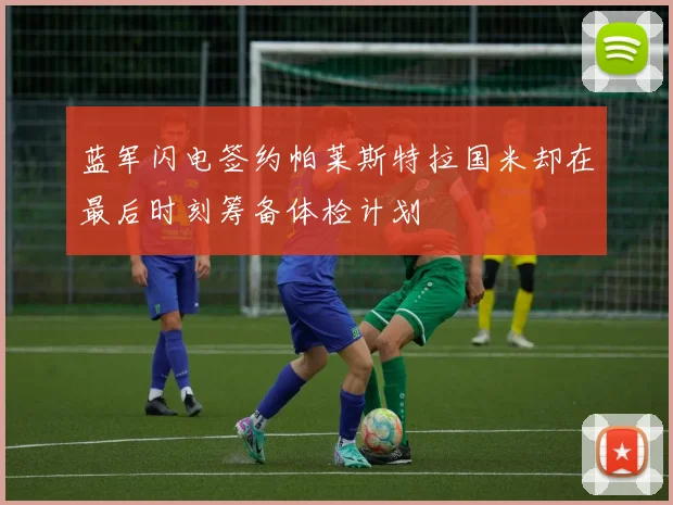 蓝军闪电签约帕莱斯特拉国米却在最后时刻筹备体检计划