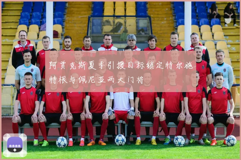 阿贾克斯夏季引援目标锁定特尔施特根与佩尼亚两大门将