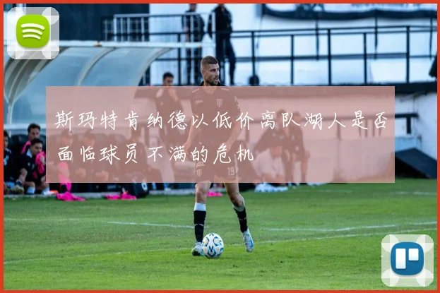 斯玛特肯纳德以低价离队湖人是否面临球员不满的危机